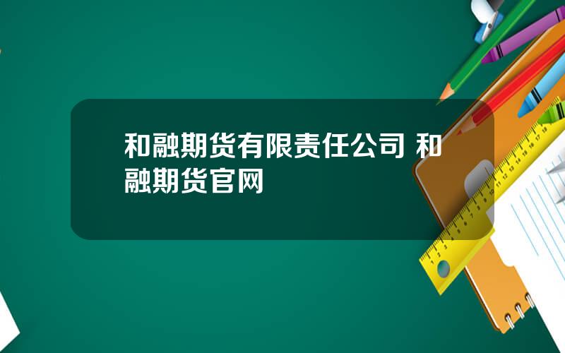 和融期货有限责任公司 和融期货官网